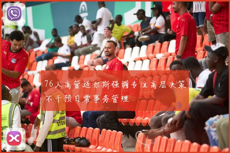 76人高管迈尔斯强调专注高层决策不干预日常事务管理