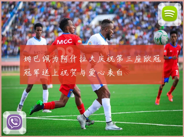 姆巴佩为阿什拉夫庆祝第三座欧冠冠军送上祝贺与爱心表白