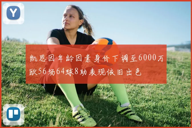 凯恩因年龄因素身价下调至6000万欧56场64球8助表现依旧出色
