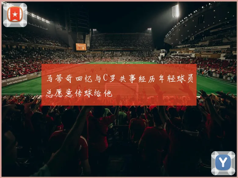 马蒂奇回忆与C罗共事经历年轻球员总愿意传球给他