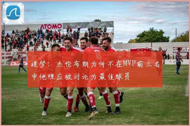 追梦：杰伦布朗为何不在MVP前三名中他理应被讨论为最佳球员
